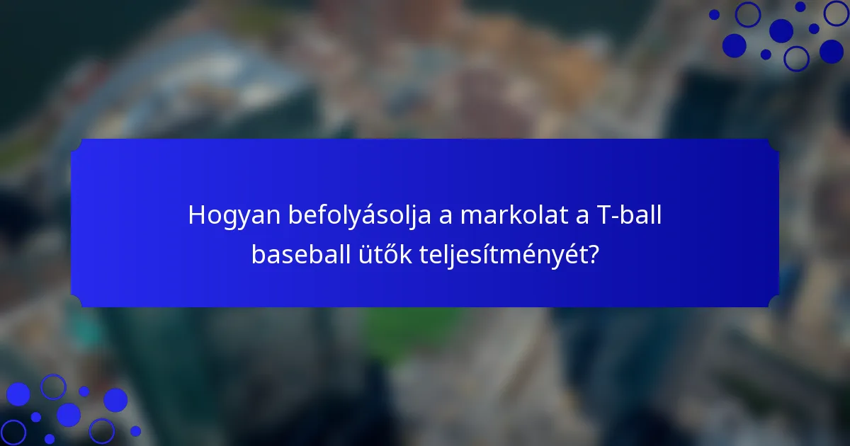 Hogyan befolyásolja a markolat a T-ball baseball ütők teljesítményét?