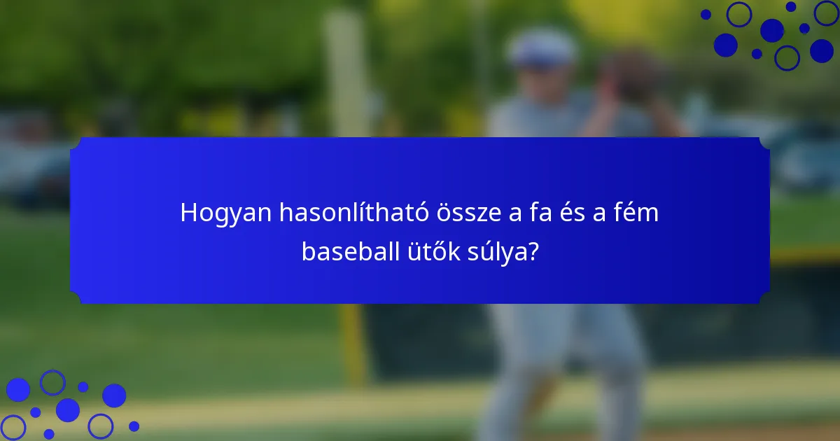 Hogyan hasonlítható össze a fa és a fém baseball ütők súlya?
