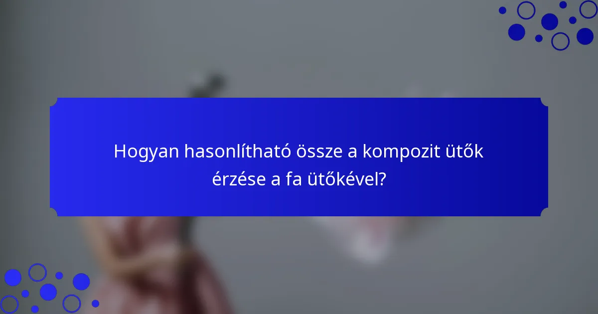 Hogyan hasonlítható össze a kompozit ütők érzése a fa ütőkével?