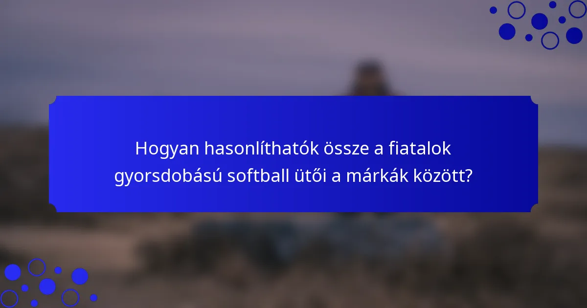 Hogyan hasonlíthatók össze a fiatalok gyorsdobású softball ütői a márkák között?