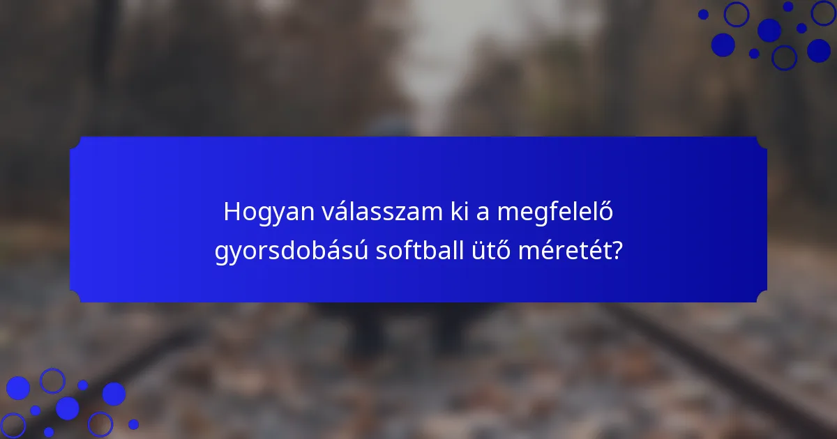 Hogyan válasszam ki a megfelelő gyorsdobású softball ütő méretét?