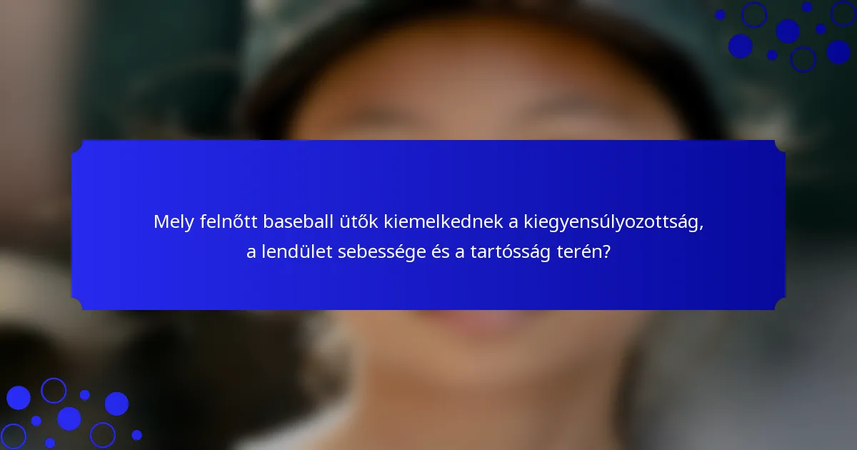 Mely felnőtt baseball ütők kiemelkednek a kiegyensúlyozottság, a lendület sebessége és a tartósság terén?