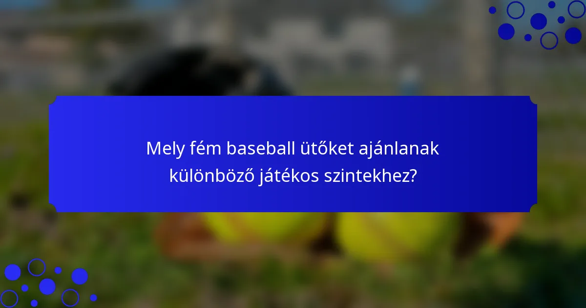 Mely fém baseball ütőket ajánlanak különböző játékos szintekhez?