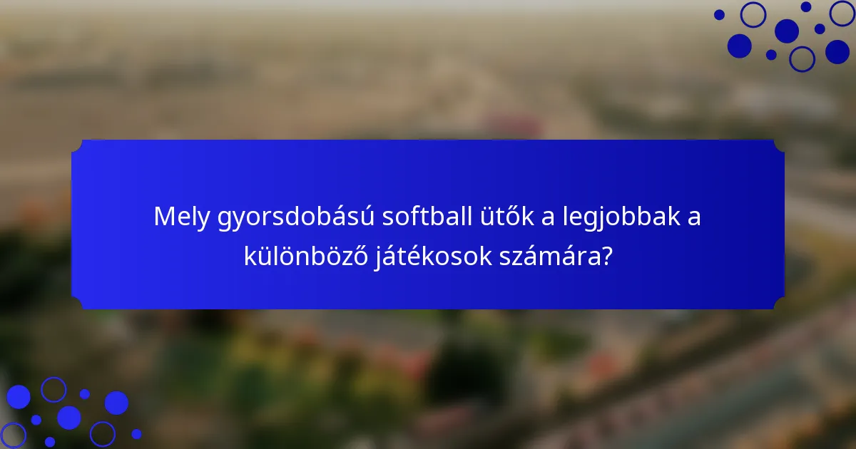 Mely gyorsdobású softball ütők a legjobbak a különböző játékosok számára?