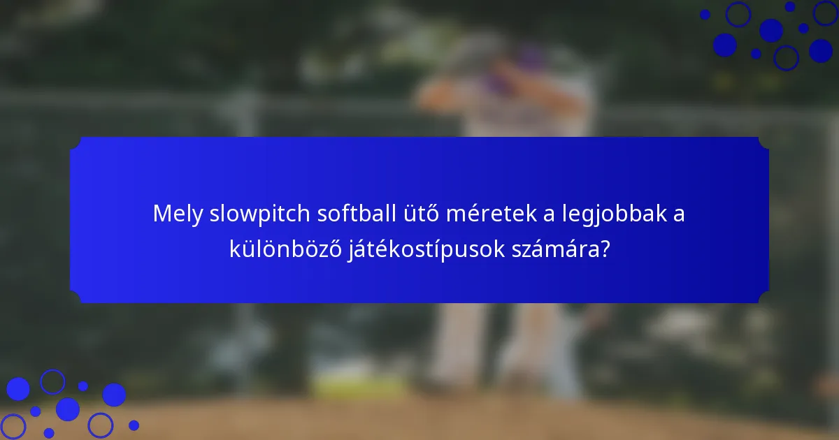 Mely slowpitch softball ütő méretek a legjobbak a különböző játékostípusok számára?