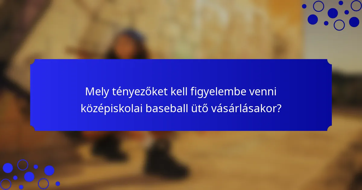Mely tényezőket kell figyelembe venni középiskolai baseball ütő vásárlásakor?