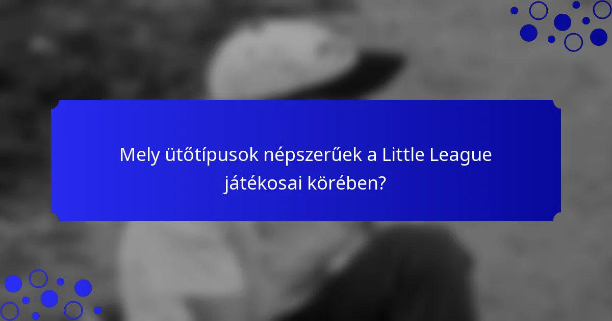 Mely ütőtípusok népszerűek a Little League játékosai körében?