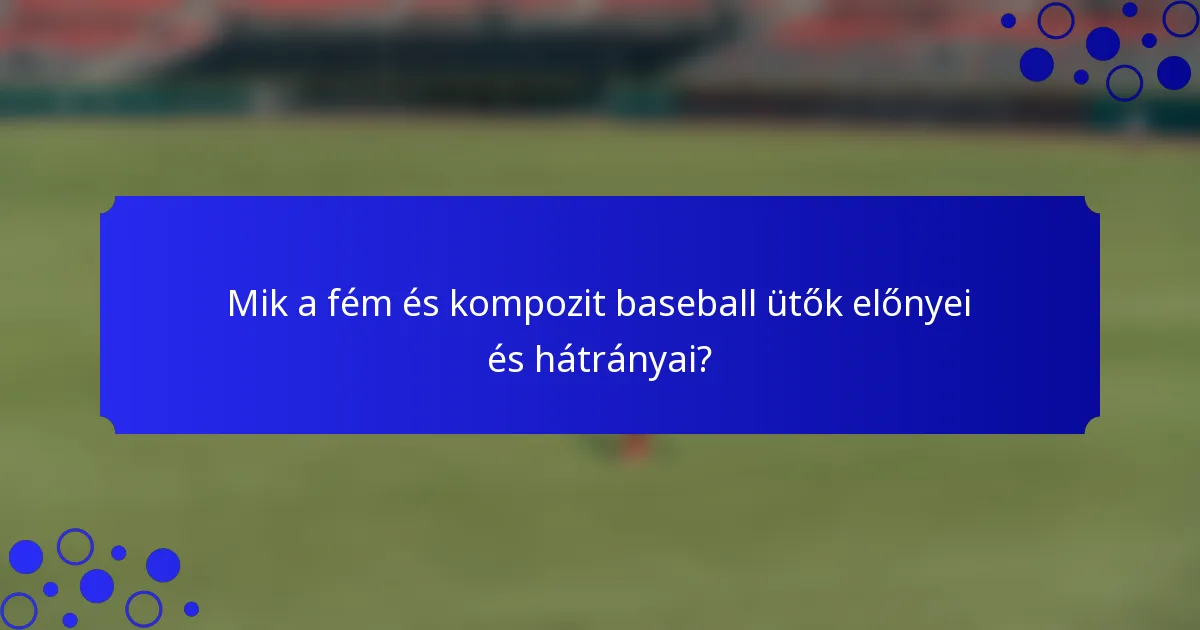 Mik a fém és kompozit baseball ütők előnyei és hátrányai?