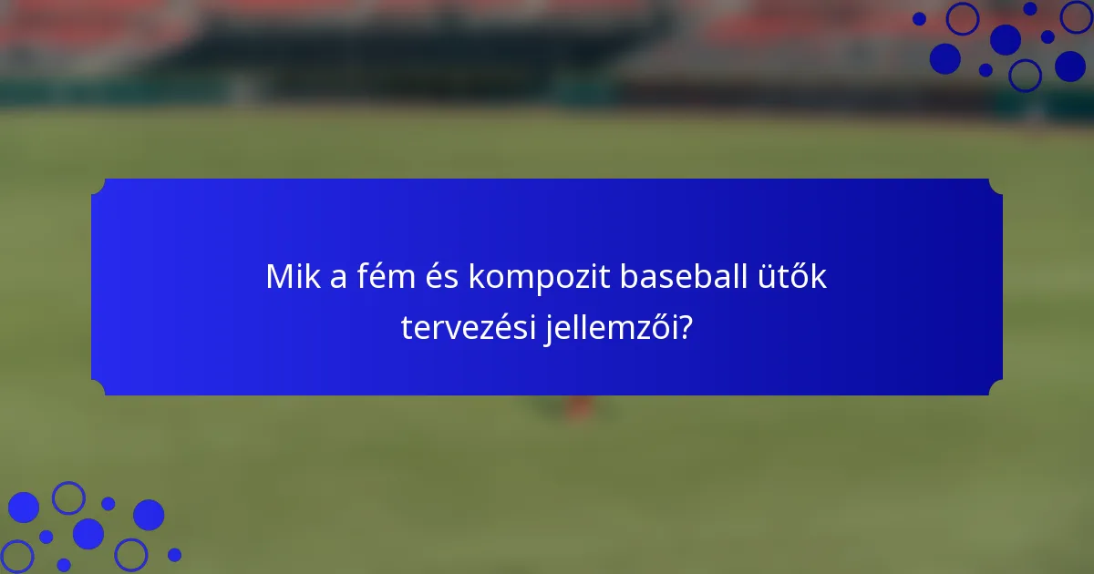 Mik a fém és kompozit baseball ütők tervezési jellemzői?