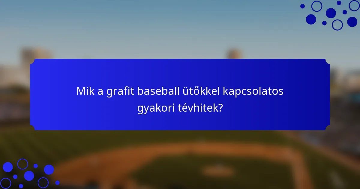 Mik a grafit baseball ütőkkel kapcsolatos gyakori tévhitek?