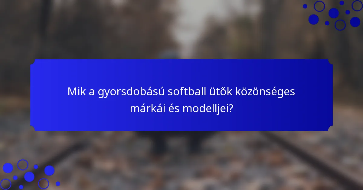 Mik a gyorsdobású softball ütők közönséges márkái és modelljei?