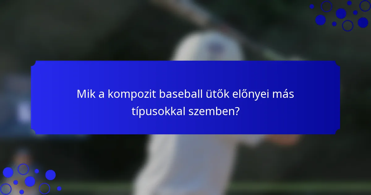 Mik a kompozit baseball ütők előnyei más típusokkal szemben?