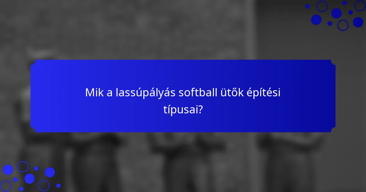 Mik a lassúpályás softball ütők építési típusai?