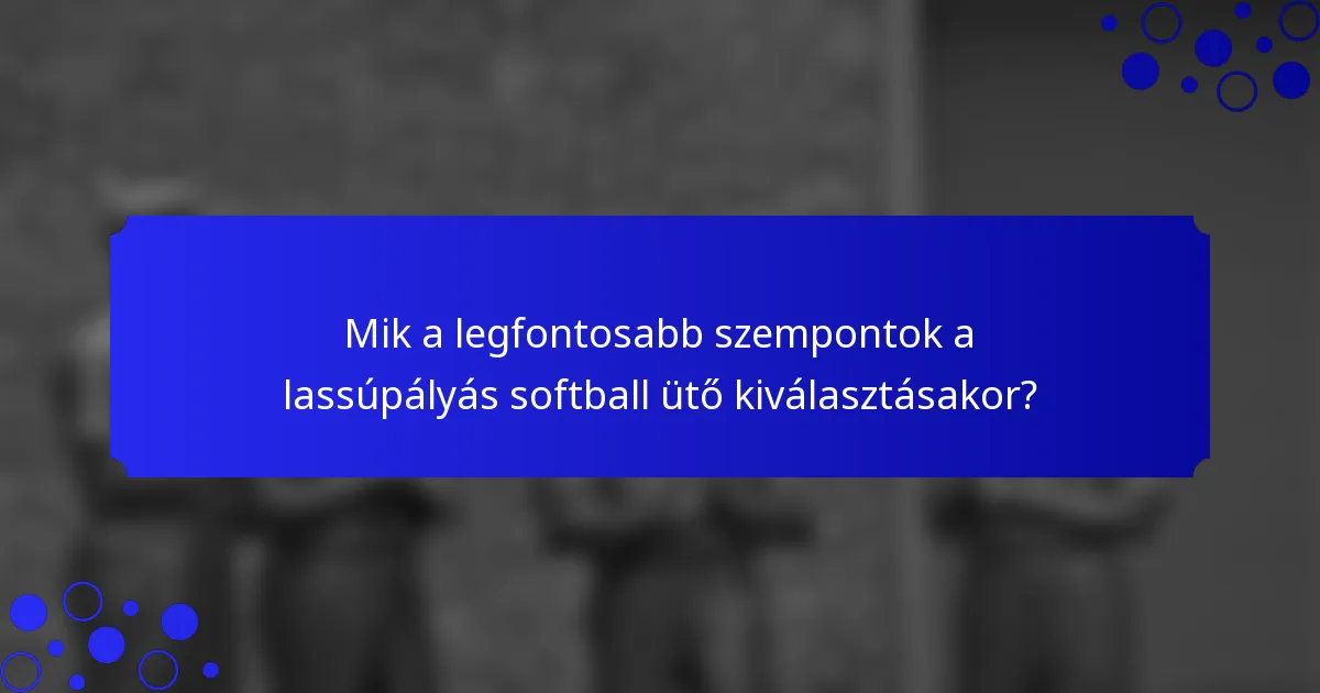 Mik a legfontosabb szempontok a lassúpályás softball ütő kiválasztásakor?