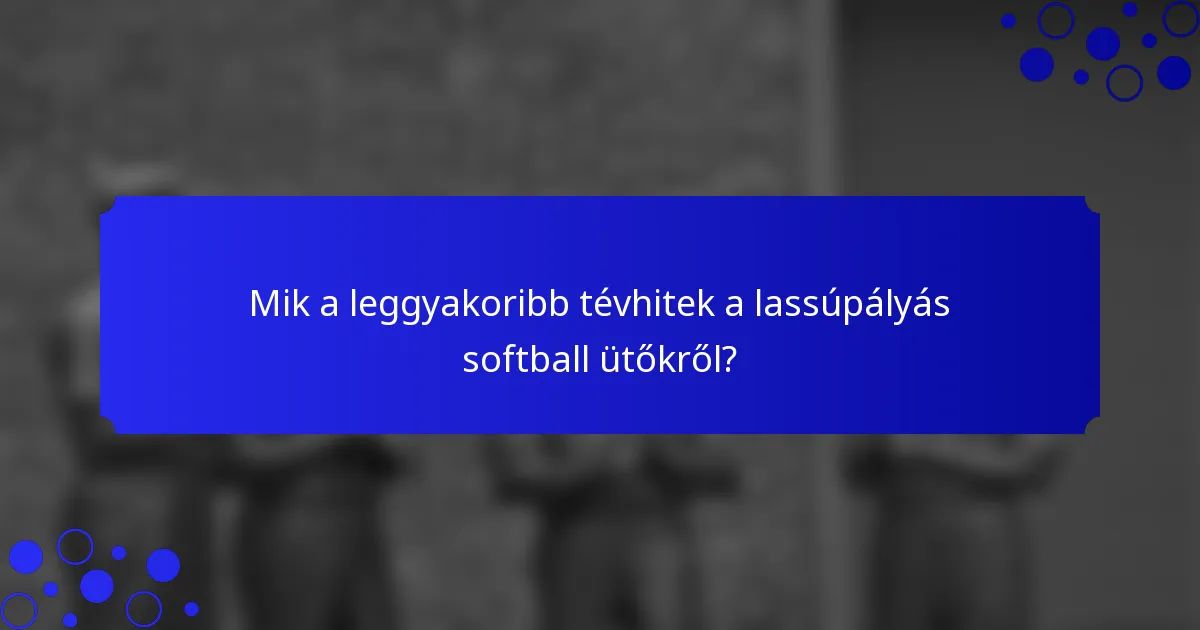 Mik a leggyakoribb tévhitek a lassúpályás softball ütőkről?