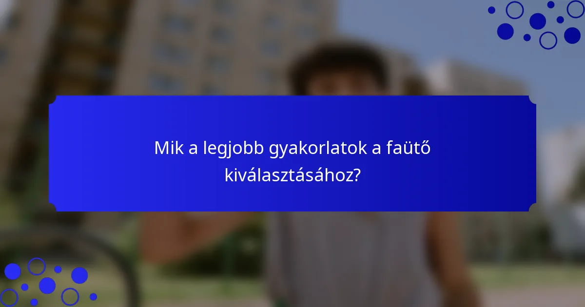 Mik a legjobb gyakorlatok a faütő kiválasztásához?