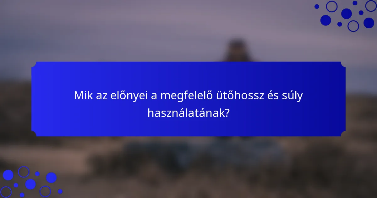 Mik az előnyei a megfelelő ütőhossz és súly használatának?