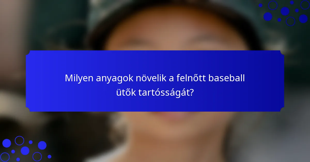 Milyen anyagok növelik a felnőtt baseball ütők tartósságát?