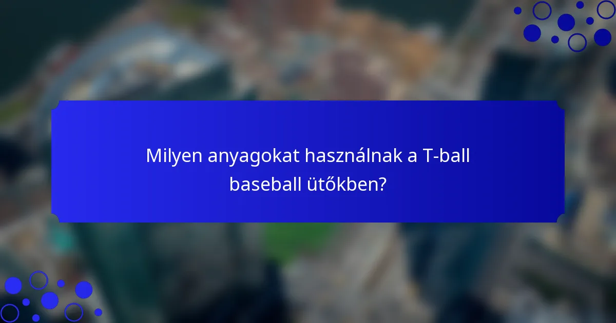 Milyen anyagokat használnak a T-ball baseball ütőkben?