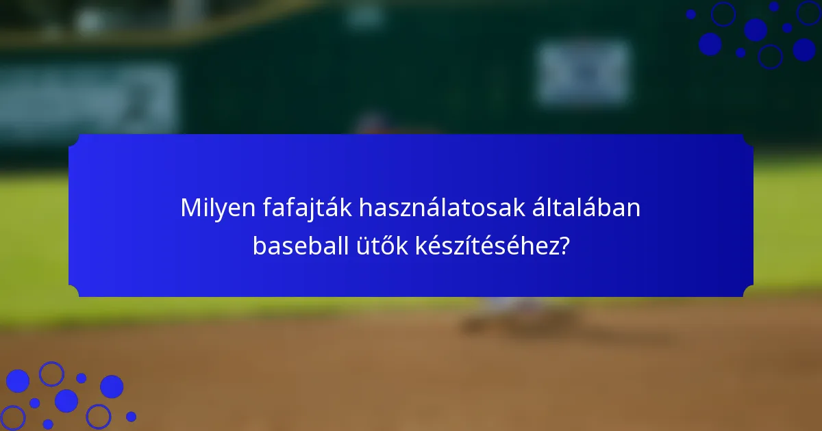 Milyen fafajták használatosak általában baseball ütők készítéséhez?