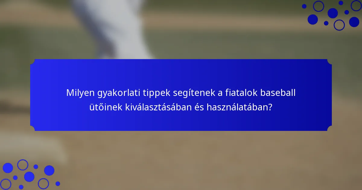 Milyen gyakorlati tippek segítenek a fiatalok baseball ütőinek kiválasztásában és használatában?