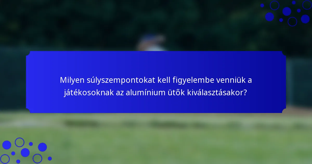 Milyen súlyszempontokat kell figyelembe venniük a játékosoknak az alumínium ütők kiválasztásakor?
