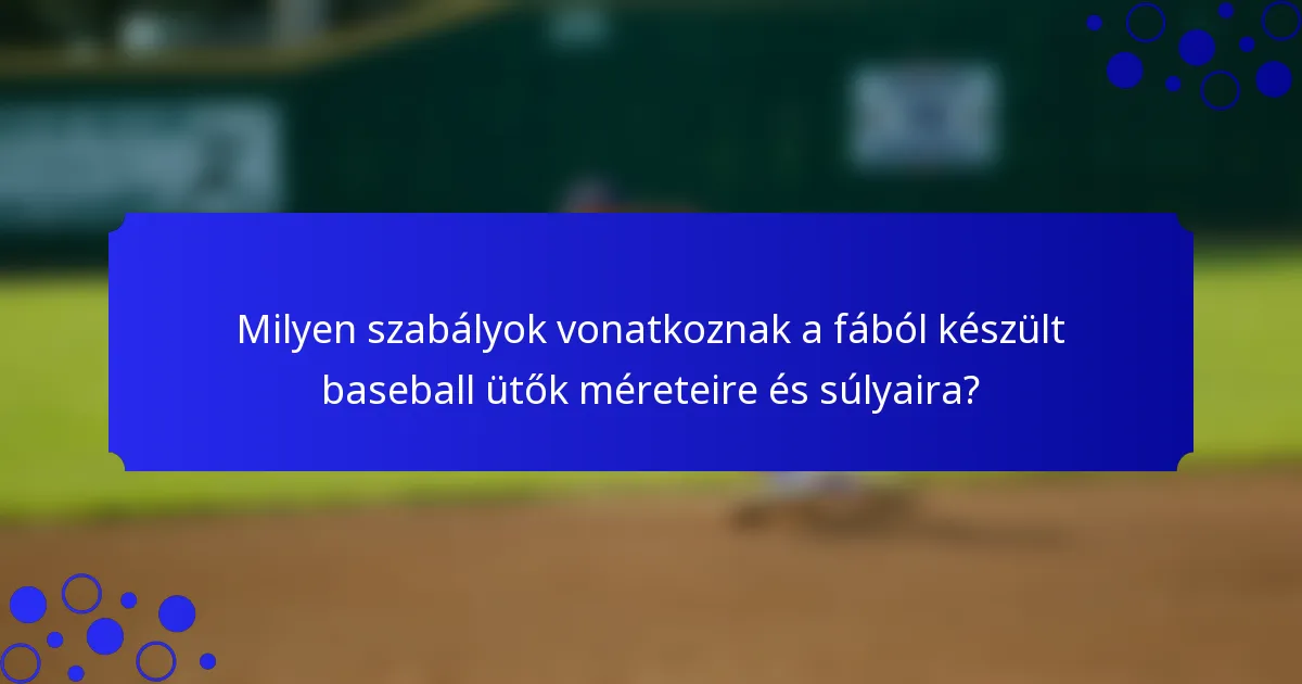 Milyen szabályok vonatkoznak a fából készült baseball ütők méreteire és súlyaira?