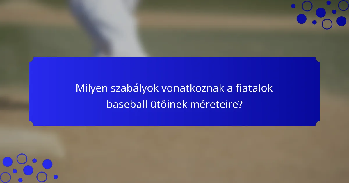 Milyen szabályok vonatkoznak a fiatalok baseball ütőinek méreteire?