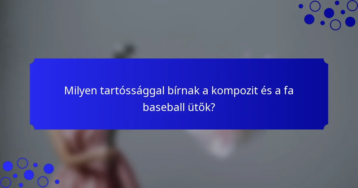 Milyen tartóssággal bírnak a kompozit és a fa baseball ütők?