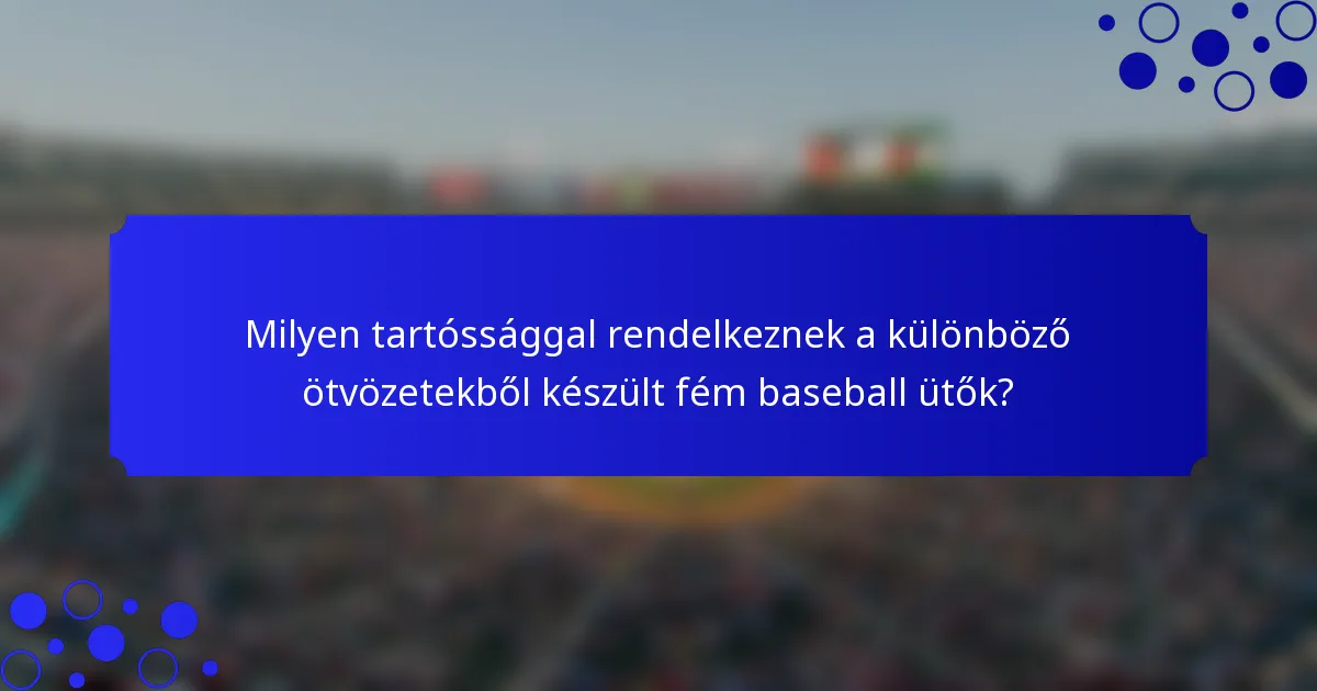 Milyen tartóssággal rendelkeznek a különböző ötvözetekből készült fém baseball ütők?