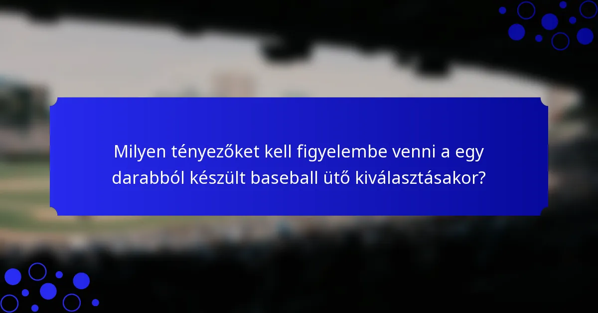 Milyen tényezőket kell figyelembe venni a egy darabból készült baseball ütő kiválasztásakor?