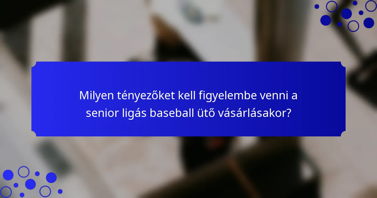 Milyen tényezőket kell figyelembe venni a senior ligás baseball ütő vásárlásakor?