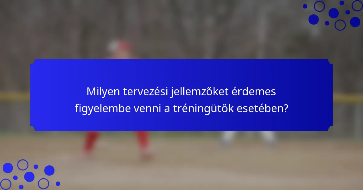 Milyen tervezési jellemzőket érdemes figyelembe venni a tréningütők esetében?